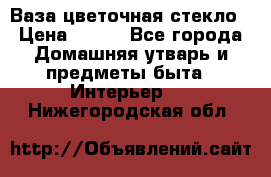 Ваза цветочная стекло › Цена ­ 200 - Все города Домашняя утварь и предметы быта » Интерьер   . Нижегородская обл.